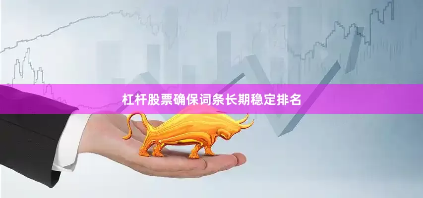 杠杆股票确保词条长期稳定排名