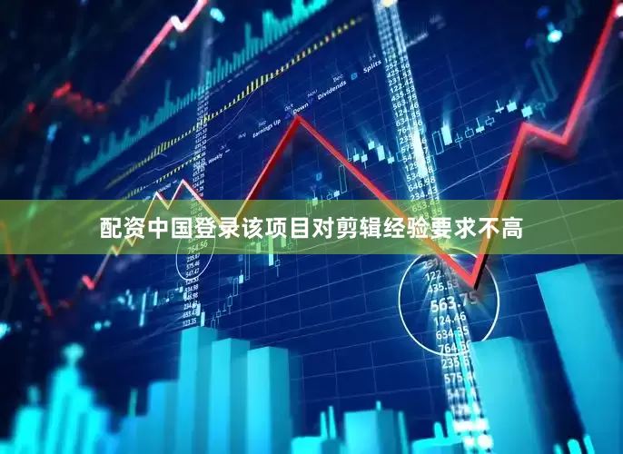 配资中国登录该项目对剪辑经验要求不高