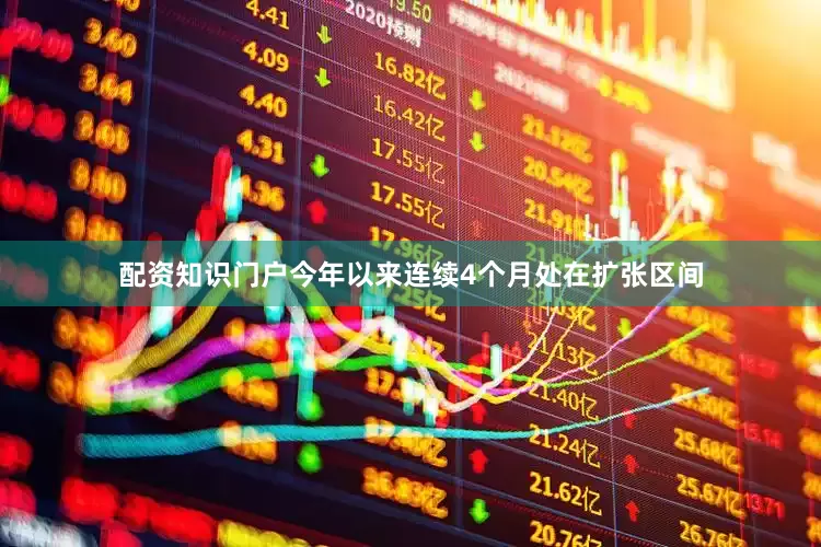 配资知识门户今年以来连续4个月处在扩张区间