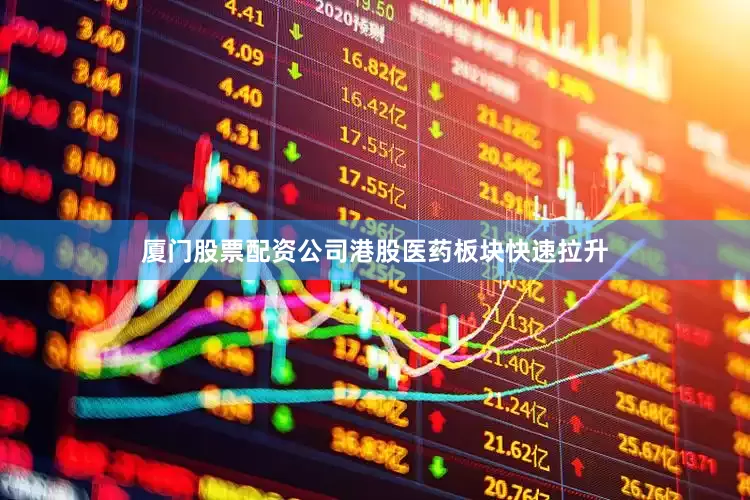 厦门股票配资公司港股医药板块快速拉升