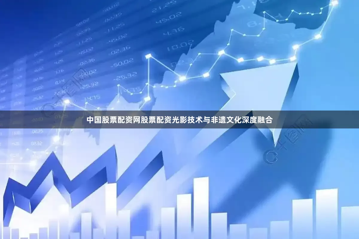 中国股票配资网股票配资光影技术与非遗文化深度融合