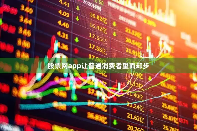 股票网app让普通消费者望而却步