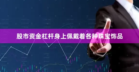 股市资金杠杆身上佩戴着各种珠宝饰品