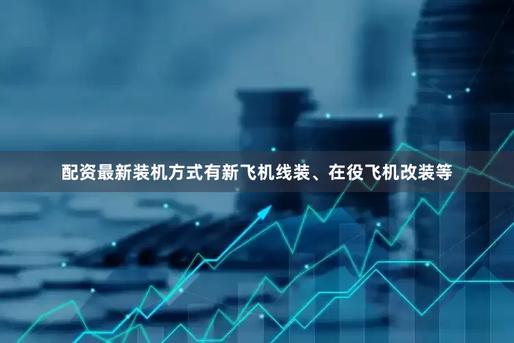 配资最新装机方式有新飞机线装、在役飞机改装等