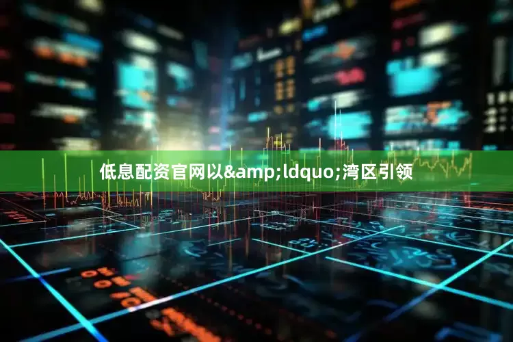 低息配资官网以&ldquo;湾区引领