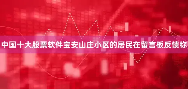 中国十大股票软件宝安山庄小区的居民在留言板反馈称