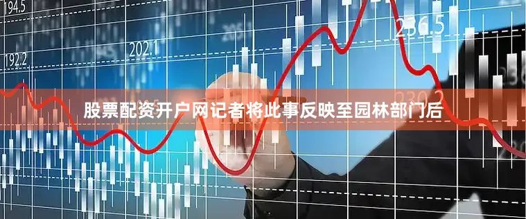 股票配资开户网记者将此事反映至园林部门后
