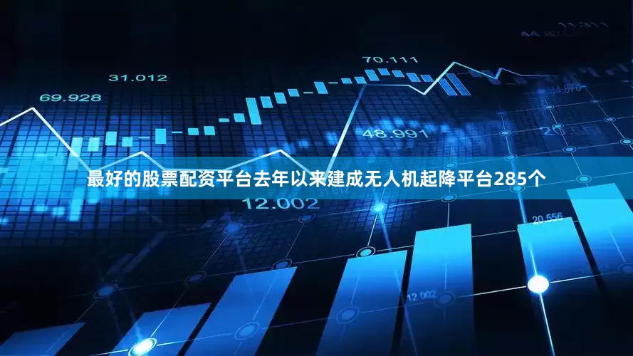 最好的股票配资平台去年以来建成无人机起降平台285个