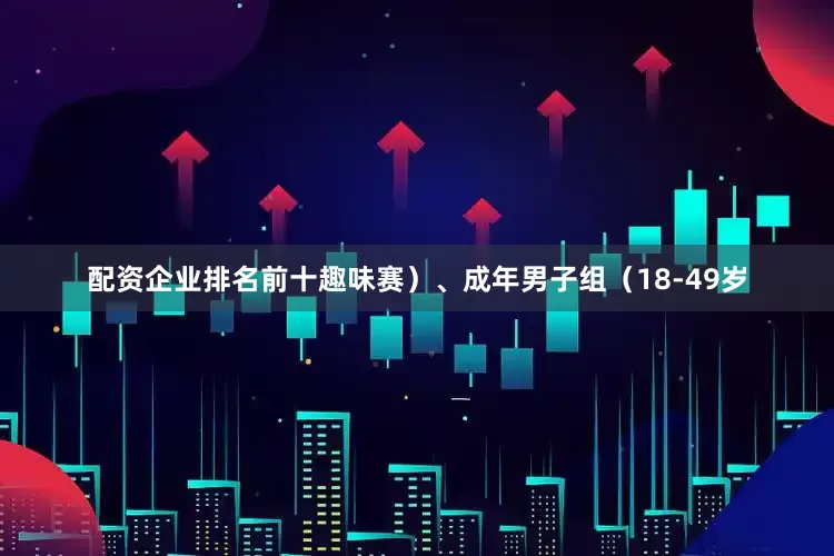 配资企业排名前十趣味赛）、成年男子组（18-49岁