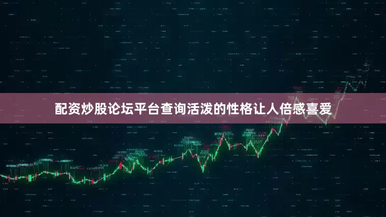 配资炒股论坛平台查询活泼的性格让人倍感喜爱