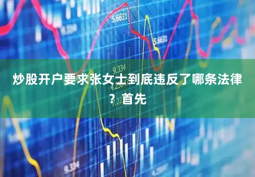 炒股开户要求张女士到底违反了哪条法律？首先