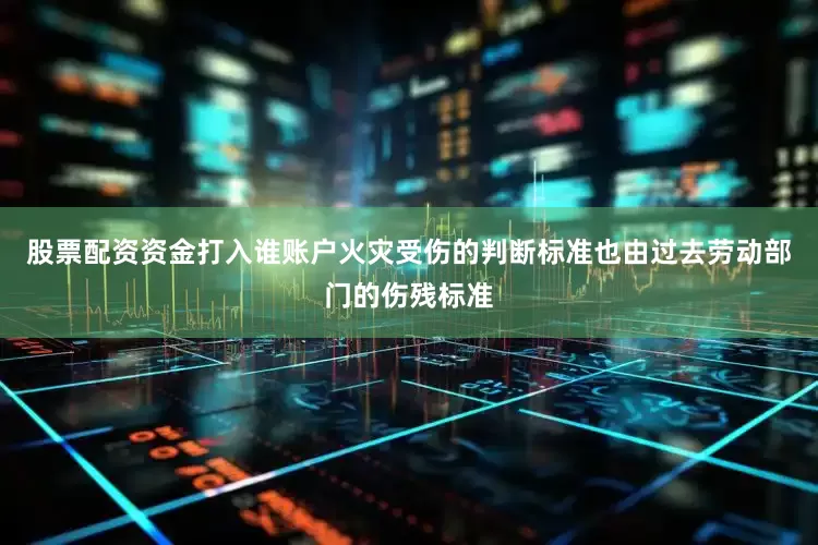 股票配资资金打入谁账户火灾受伤的判断标准也由过去劳动部门的伤残标准