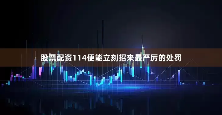 股票配资114便能立刻招来最严厉的处罚
