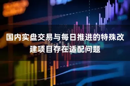 国内实盘交易与每日推进的特殊改建项目存在适配问题