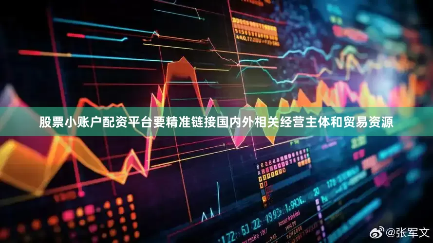 股票小账户配资平台要精准链接国内外相关经营主体和贸易资源