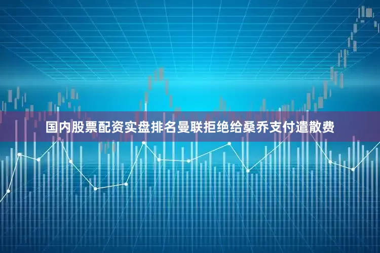 国内股票配资实盘排名曼联拒绝给桑乔支付遣散费