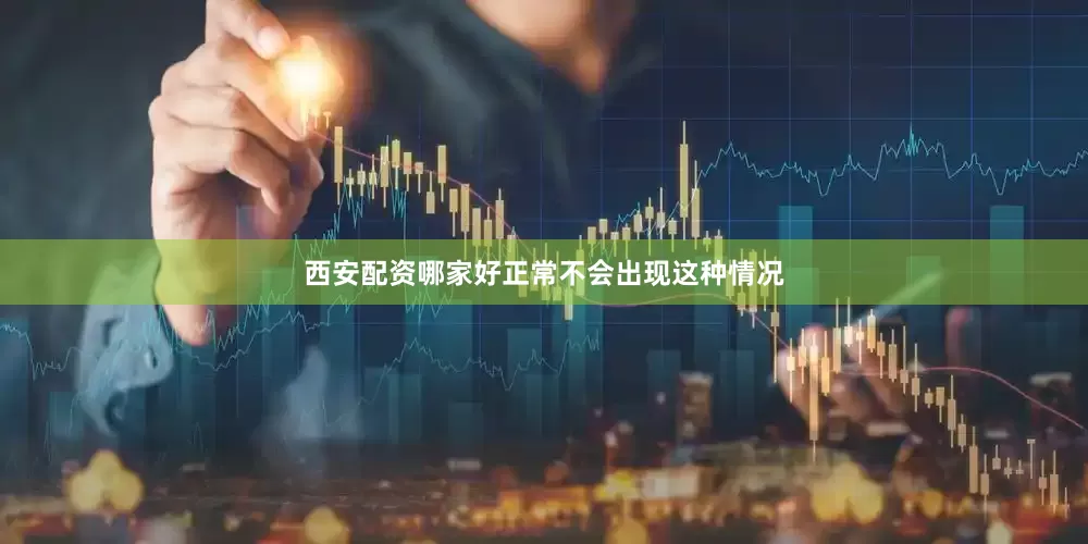 西安配资哪家好正常不会出现这种情况