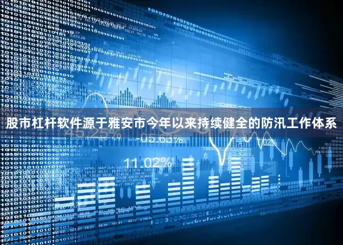 股市杠杆软件源于雅安市今年以来持续健全的防汛工作体系