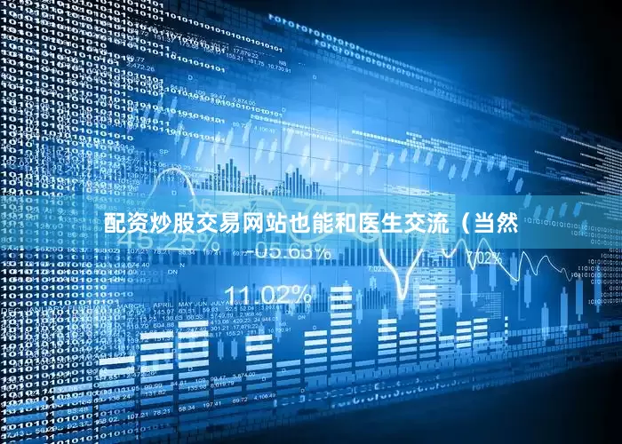 配资炒股交易网站也能和医生交流（当然