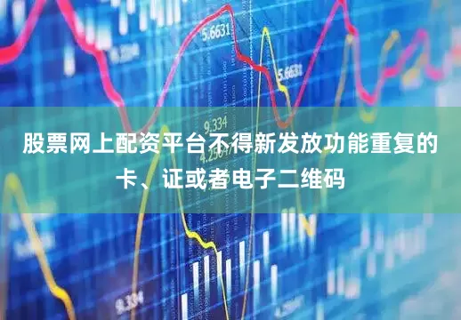 股票网上配资平台不得新发放功能重复的卡、证或者电子二维码