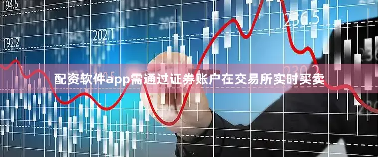 配资软件app需通过证券账户在交易所实时买卖