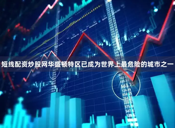 短线配资炒股网华盛顿特区已成为世界上最危险的城市之一