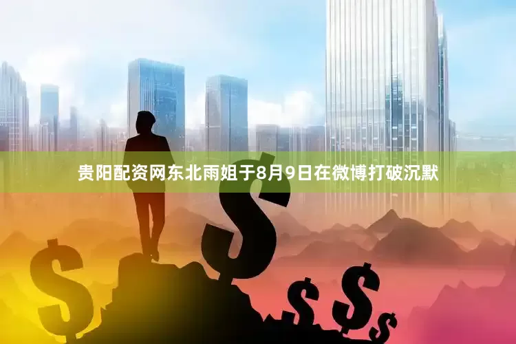 贵阳配资网东北雨姐于8月9日在微博打破沉默