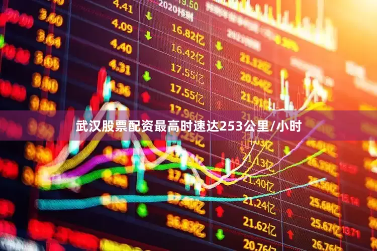 武汉股票配资最高时速达253公里/小时