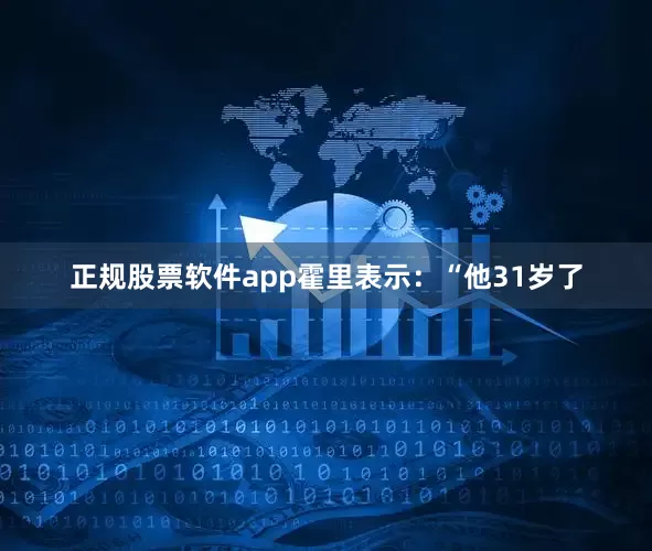正规股票软件app　　霍里表示：“他31岁了