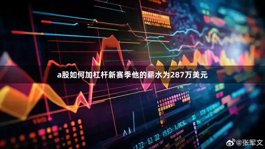 a股如何加杠杆新赛季他的薪水为287万美元