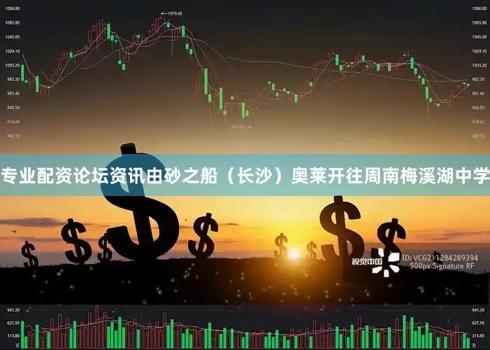 专业配资论坛资讯由砂之船（长沙）奥莱开往周南梅溪湖中学