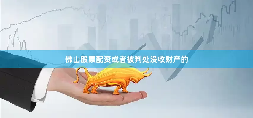佛山股票配资或者被判处没收财产的